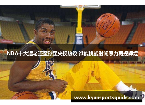 NBA十大返老还童球星央视热议 谁能挑战时间魔力再现辉煌