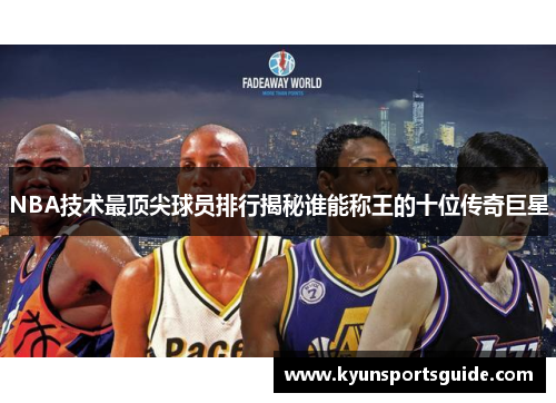 NBA技术最顶尖球员排行揭秘谁能称王的十位传奇巨星