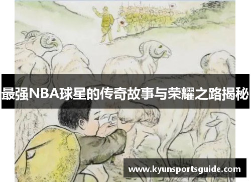 最强NBA球星的传奇故事与荣耀之路揭秘