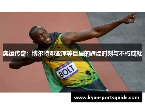 奥运传奇：博尔特邓亚萍等巨星的辉煌时刻与不朽成就