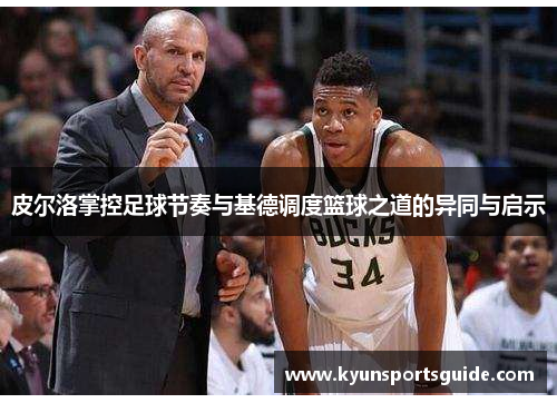 皮尔洛掌控足球节奏与基德调度篮球之道的异同与启示