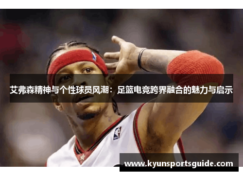 艾弗森精神与个性球员风潮：足篮电竞跨界融合的魅力与启示