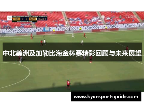 中北美洲及加勒比海金杯赛精彩回顾与未来展望