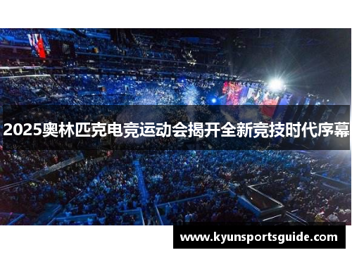2025奥林匹克电竞运动会揭开全新竞技时代序幕