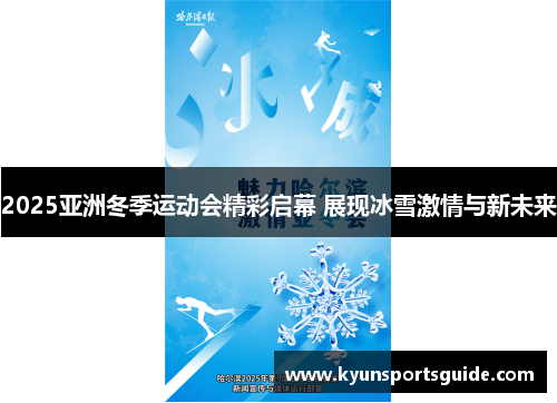 2025亚洲冬季运动会精彩启幕 展现冰雪激情与新未来