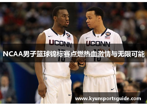NCAA男子篮球锦标赛点燃热血激情与无限可能