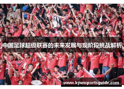 中国足球超级联赛的未来发展与现阶段挑战解析