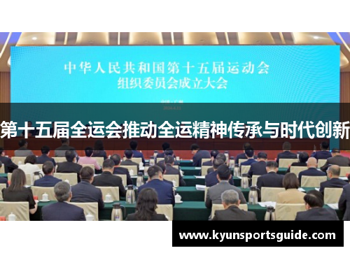 第十五届全运会推动全运精神传承与时代创新