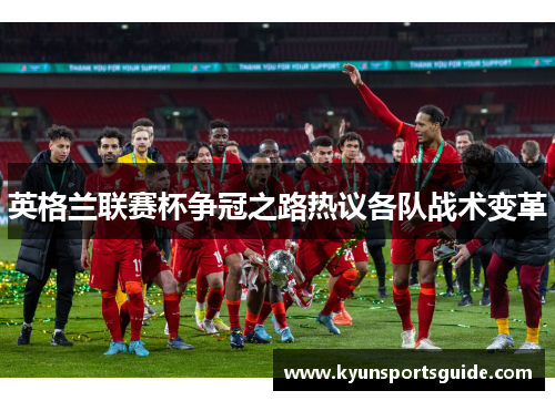 英格兰联赛杯争冠之路热议各队战术变革