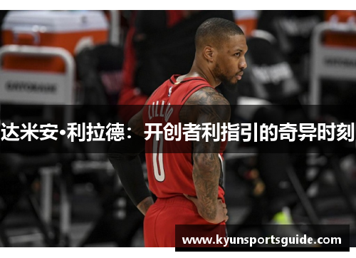 达米安·利拉德：开创者利指引的奇异时刻