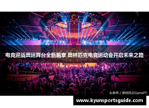 电竞迎战奥运舞台全新篇章 奥林匹克电竞运动会开启未来之路