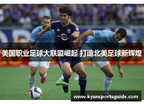 美国职业足球大联盟崛起 打造北美足球新辉煌