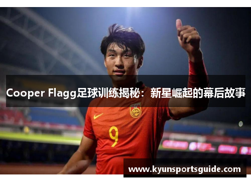 Cooper Flagg足球训练揭秘：新星崛起的幕后故事