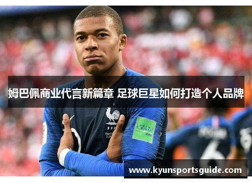 姆巴佩商业代言新篇章 足球巨星如何打造个人品牌