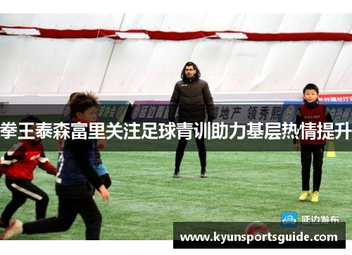 拳王泰森富里关注足球青训助力基层热情提升
