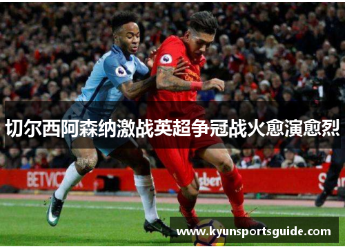 切尔西阿森纳激战英超争冠战火愈演愈烈