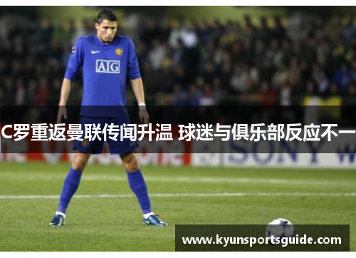 C罗重返曼联传闻升温 球迷与俱乐部反应不一