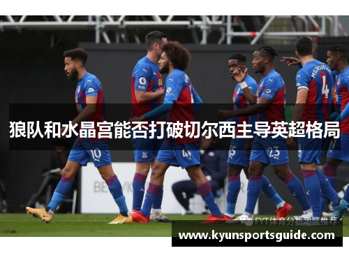 狼队和水晶宫能否打破切尔西主导英超格局