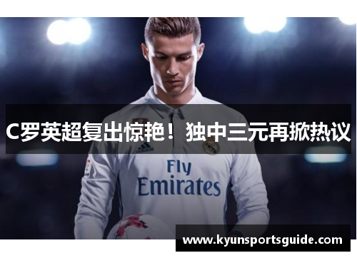 C罗英超复出惊艳！独中三元再掀热议