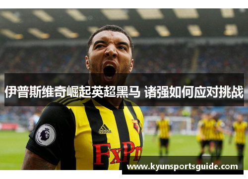 伊普斯维奇崛起英超黑马 诸强如何应对挑战