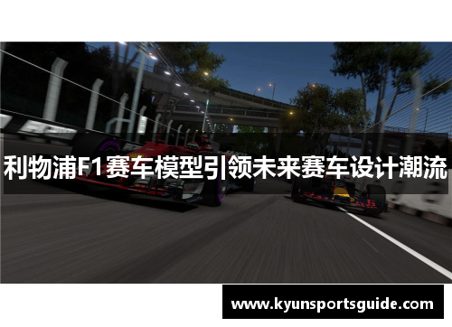 利物浦F1赛车模型引领未来赛车设计潮流