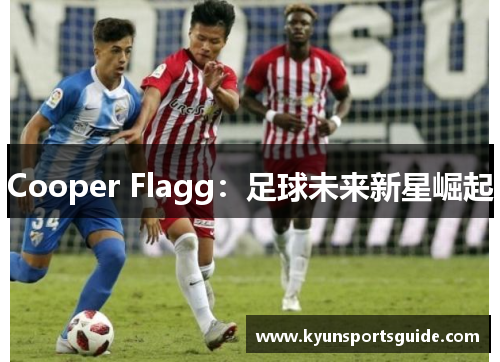 Cooper Flagg：足球未来新星崛起