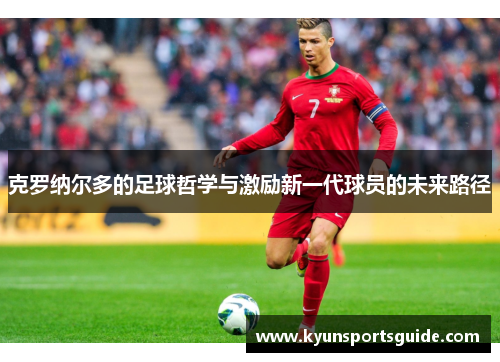克罗纳尔多的足球哲学与激励新一代球员的未来路径