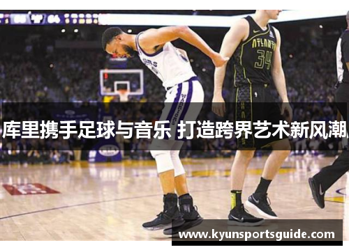库里携手足球与音乐 打造跨界艺术新风潮