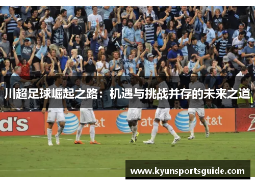 川超足球崛起之路：机遇与挑战并存的未来之道