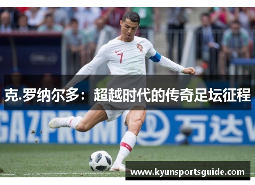 克.罗纳尔多：超越时代的传奇足坛征程
