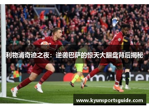 利物浦奇迹之夜：逆袭巴萨的惊天大翻盘背后揭秘